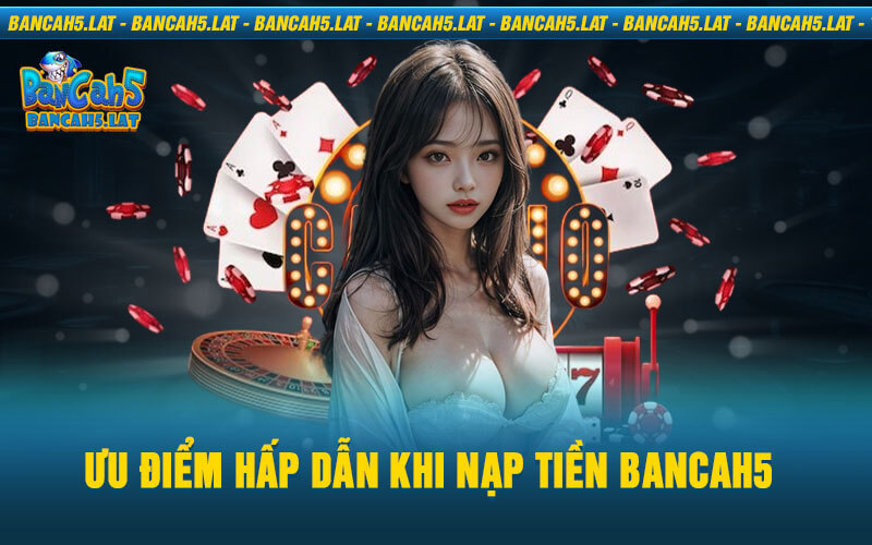 Ưu Điểm Hấp Dẫn Khi Nạp Tiền Bancah5