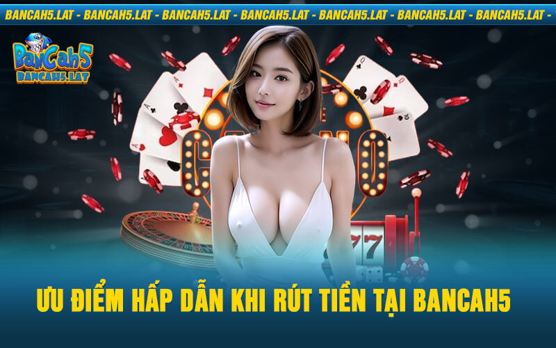 Ưu Điểm Hấp Dẫn Khi Rút Tiền Tại Bancah5