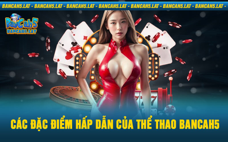 Các đặc điểm hấp dẫn của Thể Thao BancaH5