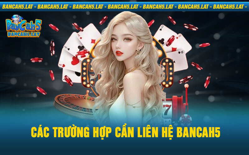 Các trường hợp cần liên hệ BancaH5