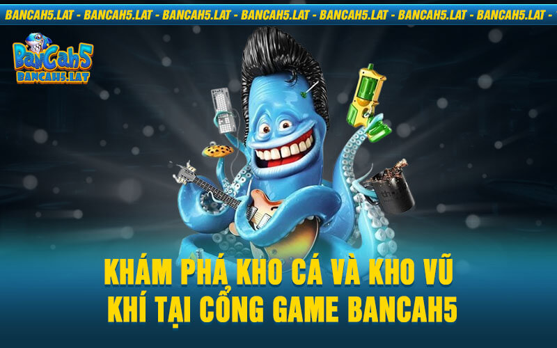 Khám phá kho cá và kho vũ khí tại cổng game Bancah5