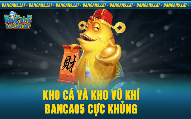 Kho cá và kho vũ khí Banca05 cực khủng 