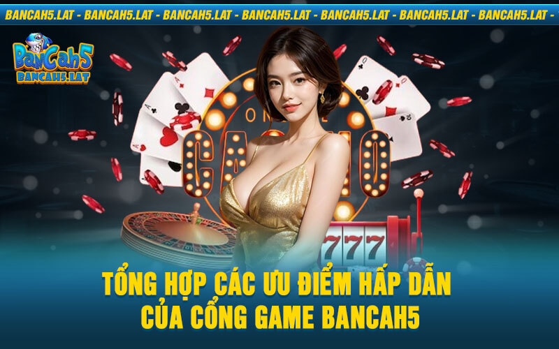 Tổng hợp các ưu điểm hấp dẫn của cổng game BancaH5