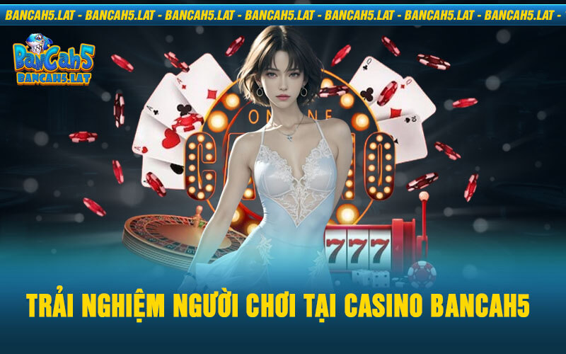 Trải Nghiệm Người Chơi Tại Casino BancaH5